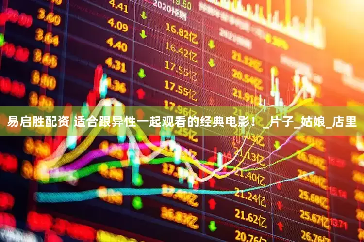 易启胜配资 适合跟异性一起观看的经典电影！_片子_姑娘_店里