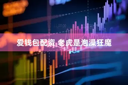 爱钱包配资 老虎是泡澡狂魔