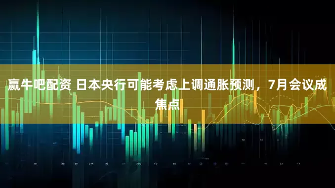 赢牛吧配资 日本央行可能考虑上调通胀预测，7月会议成焦点