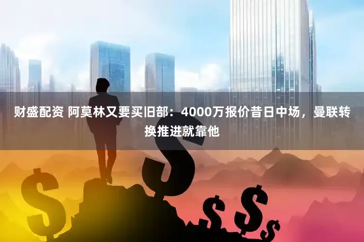 财盛配资 阿莫林又要买旧部：4000万报价昔日中场，曼联转换推进就靠他