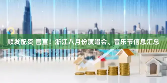 顺发配资 官宣！浙江八月份演唱会、音乐节信息汇总