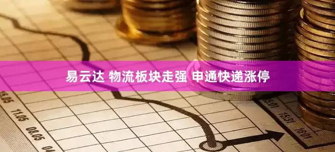 易云达 物流板块走强 申通快递涨停