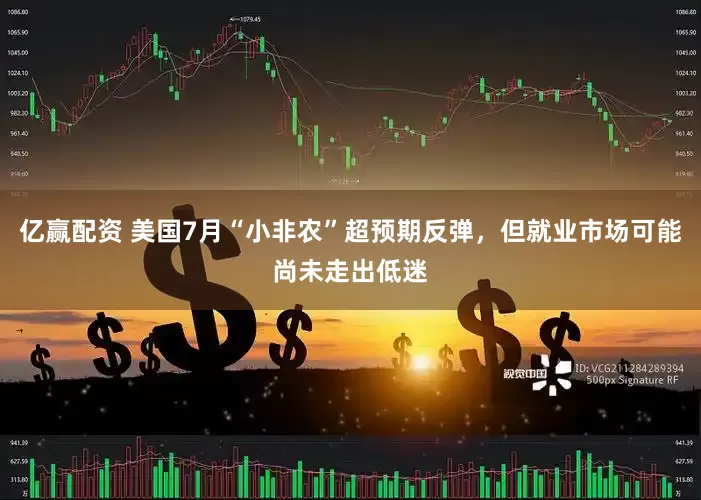 亿赢配资 美国7月“小非农”超预期反弹，但就业市场可能尚未走出低迷