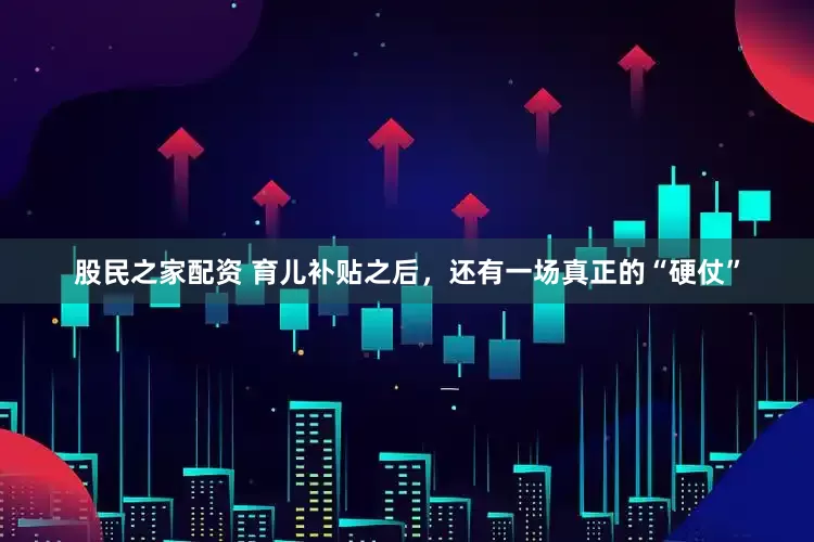 股民之家配资 育儿补贴之后，还有一场真正的“硬仗”
